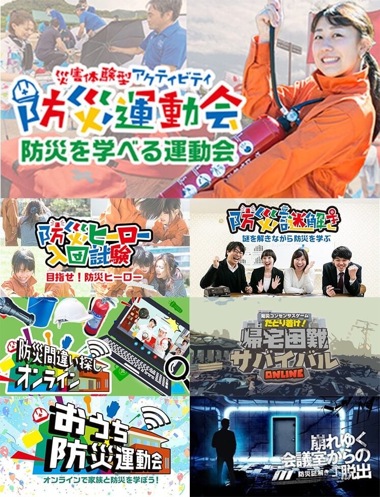 あそび防災プロジェクトが手がけるイベントの例
・災害体験型アクティビティ「防災運動会」
・子どもも参加可能な「防災ヒーロー入団試験」
・親子で学べる「防災謎解き」
・オンラインでも防災知識を学べる「防災間違い探しオンライン」
・合意形成を学ぶ「防災コンセンサスゲーム たどり着け!帰宅困難サバイバル ONLINE」
・オンライン版防災運動会「おうち防災運動会」
・チームビルディングを行いながら防災知識や防災に対する考え方を学べる「崩れゆく会議室からの脱出」