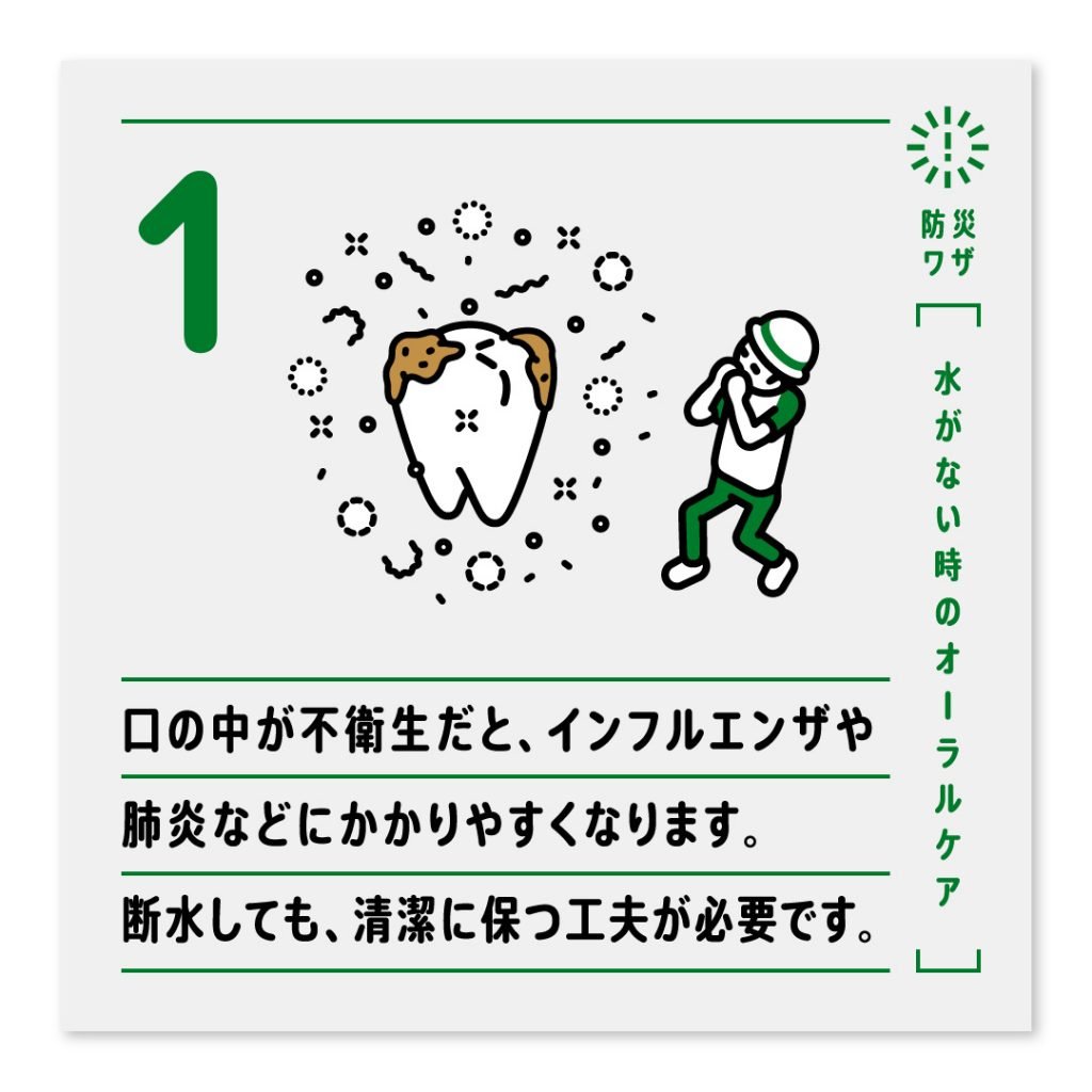 1.口の中が不衛生だと、インフルエンザや肺炎などにかかりやすくなります。断水しても、清潔に保つ工夫が必要です。