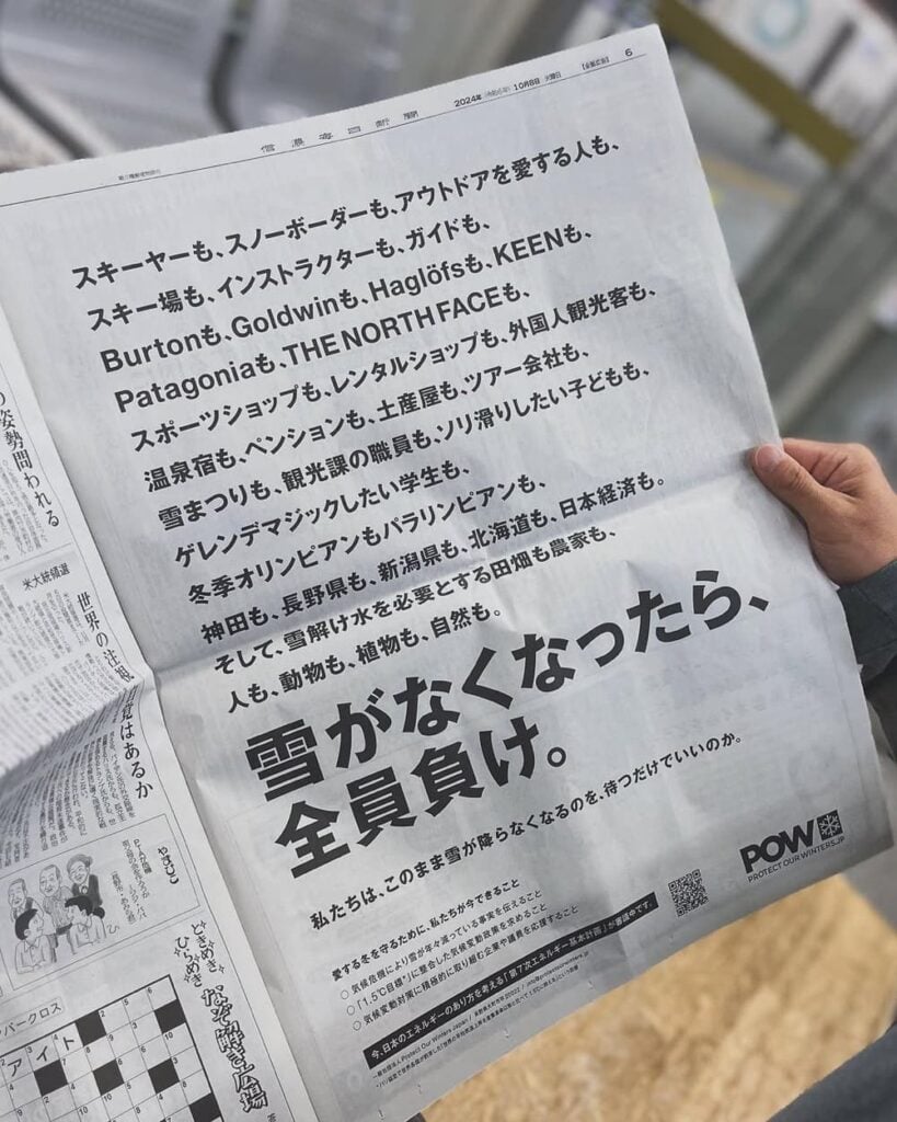 スキーヤーも、スノーボーダーも、アウトドアを愛する人も、スキー場も、インストラクターも、ガイドも、Burtonも、Goldwinも、Haglöfsも、KEENも、Patagoniaも、THE NORTH FACEも、スポーツショップも、レンタルショップも、外国人観光客も、温泉宿も、ペンションも、土産屋も、ツアー会社も、雪まつりも、観光課の職員も、ソリ滑りしたい子どもも、ゲレンデマジックしたい学生も、冬季オリンピアンもパラリンピアンも、神田も、長野県も、新潟県も、北海道も、日本経済も。そして、雪解け水を必要とする田畑も農家も、人も、動物も、植物も、自然も。雪がなくなったら、全員負け。私たちは、このまま雪が降らなくなるのを、待つだけでいいのか。