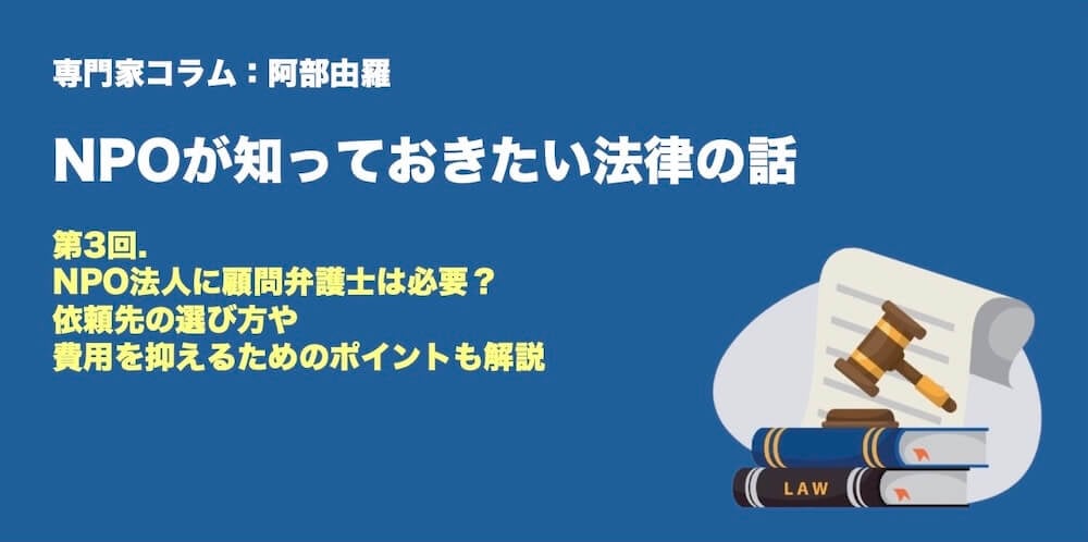 第3回.NPO法人に顧問弁護士は必要？ 依頼先の選び方や費用を抑えるためのポイントも解説