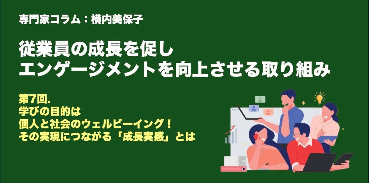 専門家コラム：横内美保子さん 従業員の成長を促し、エンゲージメントを向上させる取り組み 第7回.学びの目的は個人と社会のウェルビーイング！ その実現につながる「成長実感」とは